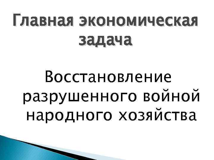 Главная экономическая задача Восстановление разрушенного войной народного хозяйства 