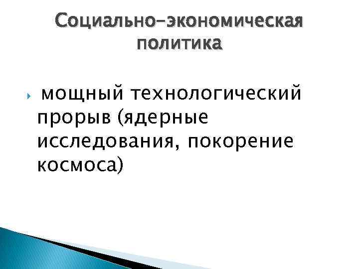 Социально-экономическая политика мощный технологический прорыв (ядерные исследования, покорение космоса) 