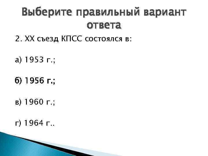 Выберите правильный вариант ответа 2. XX съезд КПСС состоялся в: а) 1953 г. ;