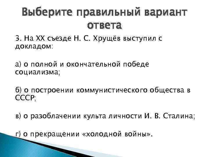 Выберите правильный вариант ответа 3. На XX съезде Н. С. Хрущёв выступил с докладом: