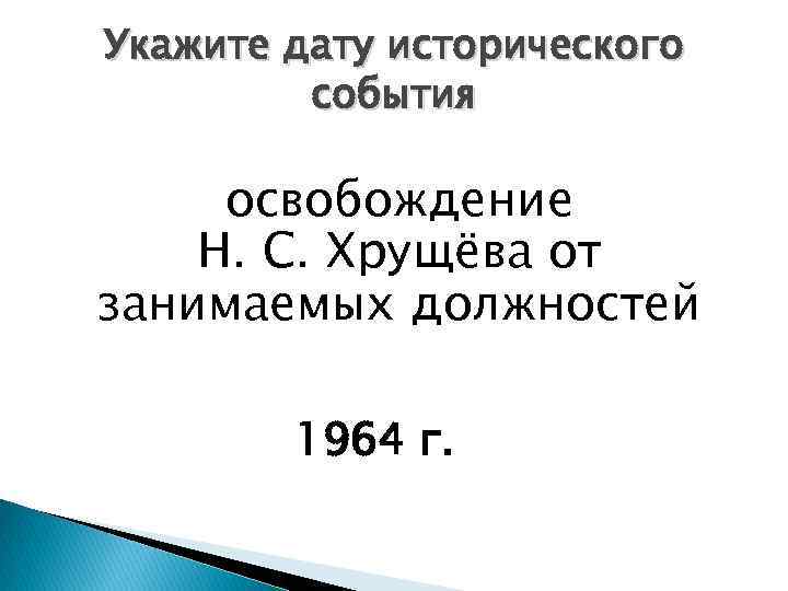 Укажите дату исторического события освобождение Н. С. Хрущёва от занимаемых должностей 1964 г. 