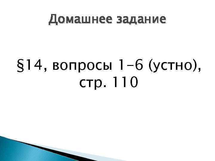 Домашнее задание § 14, вопросы 1 -6 (устно), стр. 110 
