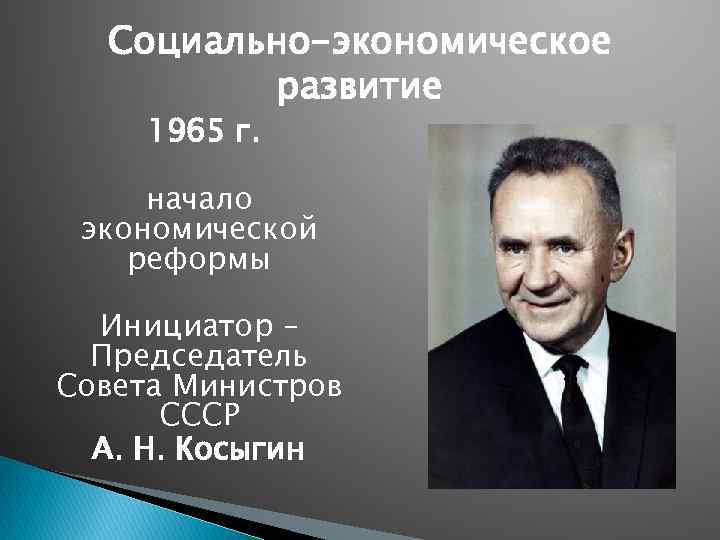 Социально-экономическое развитие 1965 г. начало экономической реформы Инициатор – Председатель Совета Министров СССР А.
