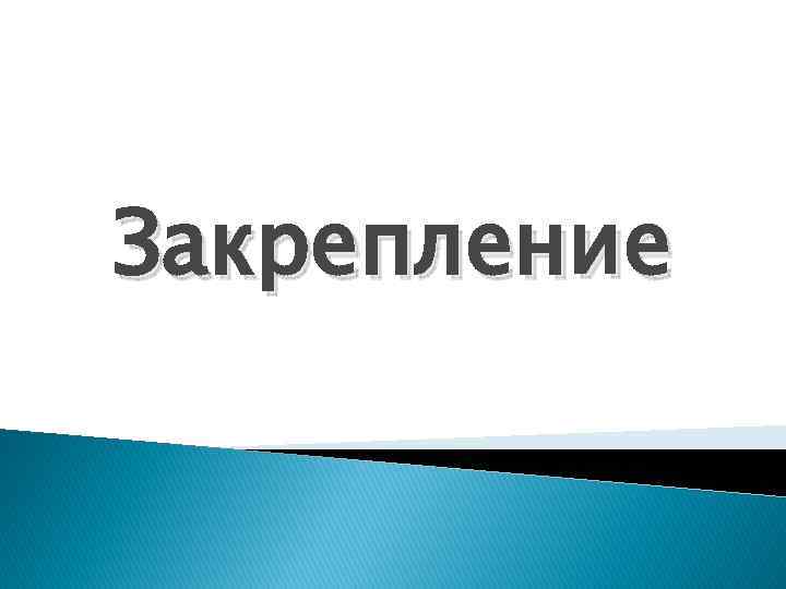 Закрепление 