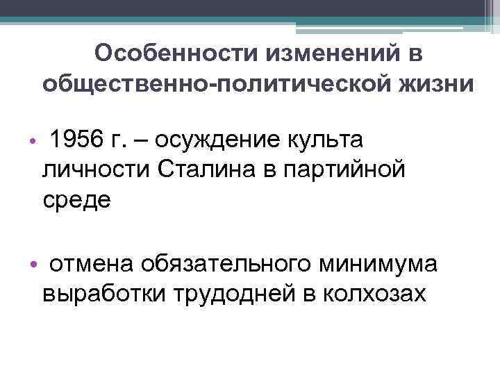 Особенности изменений в общественно-политической жизни • 1956 г. – осуждение культа личности Сталина в