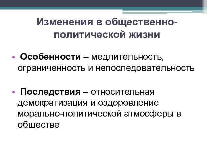 Изменения в общественнополитической жизни • Особенности – медлительность, ограниченность и непоследовательность • Последствия –