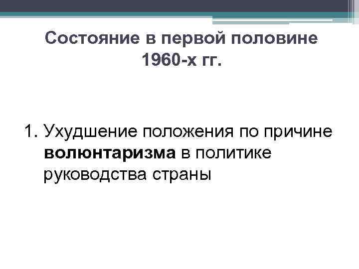 Состояние в первой половине 1960 -х гг. 1. Ухудшение положения по причине волюнтаризма в