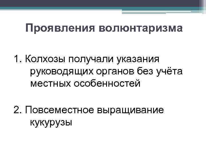 Проявления волюнтаризма 1. Колхозы получали указания руководящих органов без учёта местных особенностей 2. Повсеместное