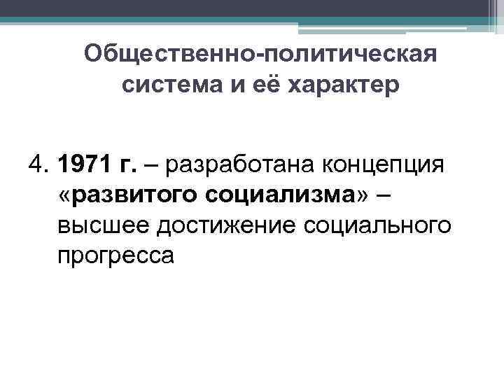 Общественно-политическая система и её характер 4. 1971 г. – разработана концепция «развитого социализма» –