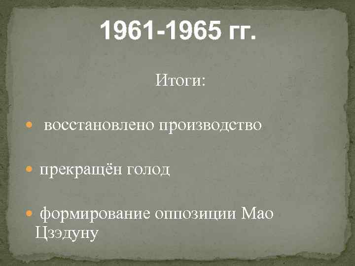 1961 -1965 гг. Итоги: восстановлено производство прекращён голод формирование оппозиции Мао Цзэдуну 
