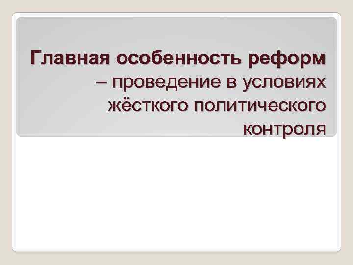 Главная особенность реформ – проведение в условиях жёсткого политического контроля 