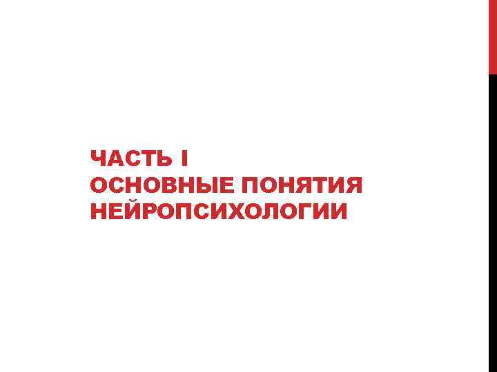 ЧАСТЬ I ОСНОВНЫЕ ПОНЯТИЯ НЕЙРОПСИХОЛОГИИ 