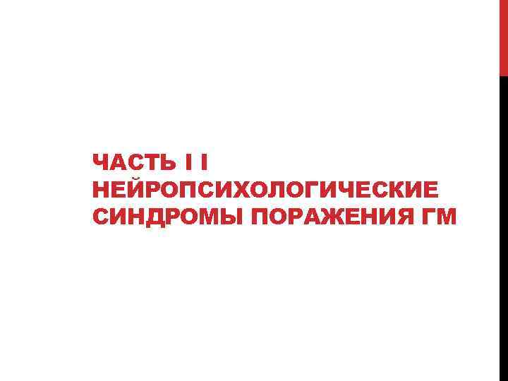 ЧАСТЬ I I НЕЙРОПСИХОЛОГИЧЕСКИЕ СИНДРОМЫ ПОРАЖЕНИЯ ГМ 