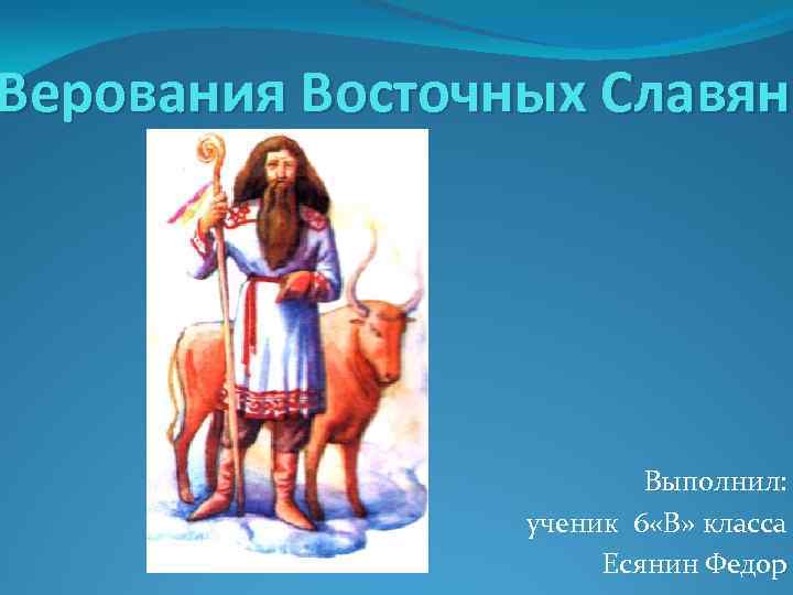 Верования Восточных Славян Выполнил: ученик 6 «В» класса Есянин Федор 