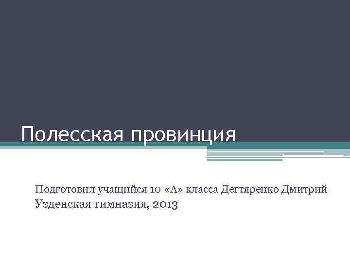 Полесская провинция Подготовил учащийся 10 «А» класса Дегтяренко Дмитрий Узденская гимназия, 2013 