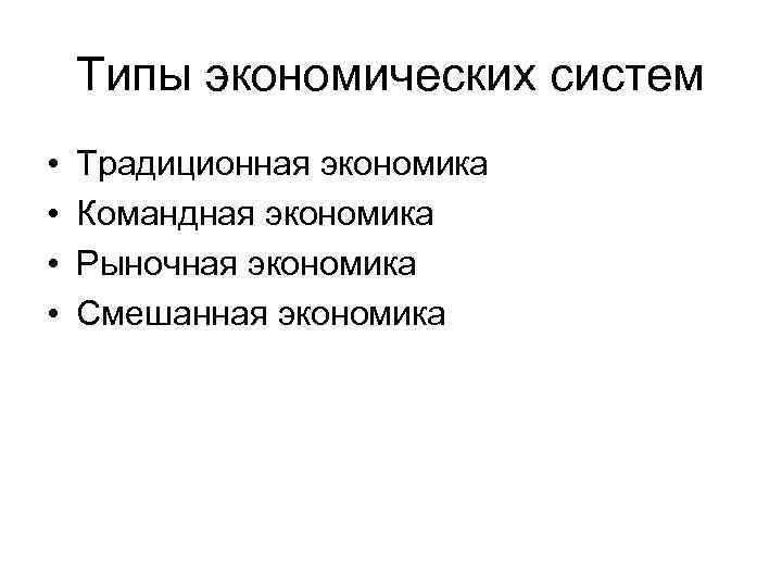 Типы экономических систем • • Традиционная экономика Командная экономика Рыночная экономика Смешанная экономика 