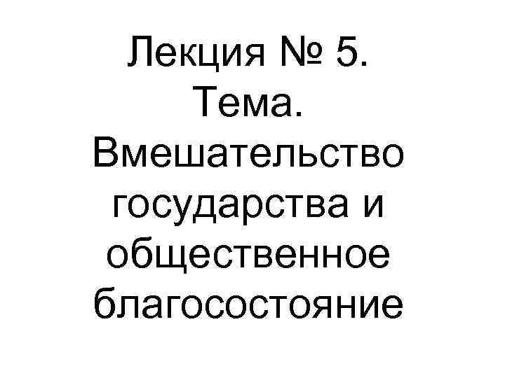 Лекция № 5. Тема. Вмешательство государства и общественное благосостояние 