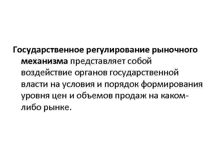 Государственное регулирование рыночного механизма представляет собой воздействие органов государственной власти на условия и порядок