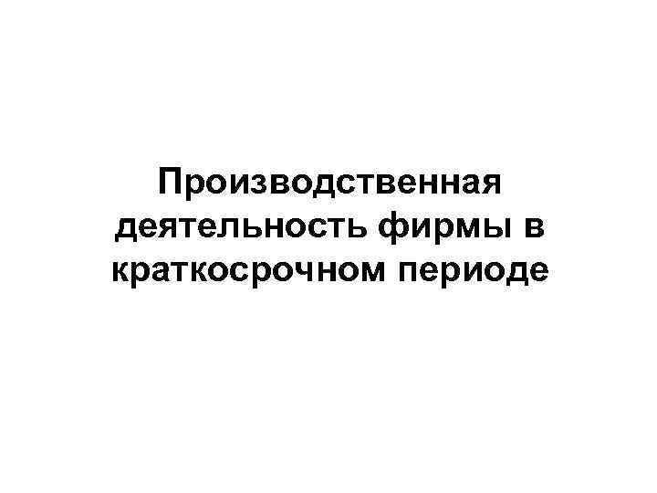 Производственная деятельность фирмы в краткосрочном периоде 