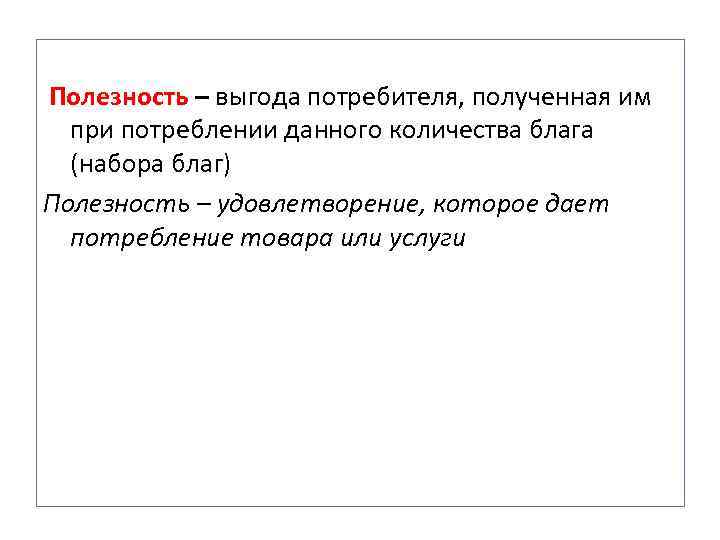 Полезность – выгода потребителя, полученная им при потреблении данного количества блага (набора благ) Полезность