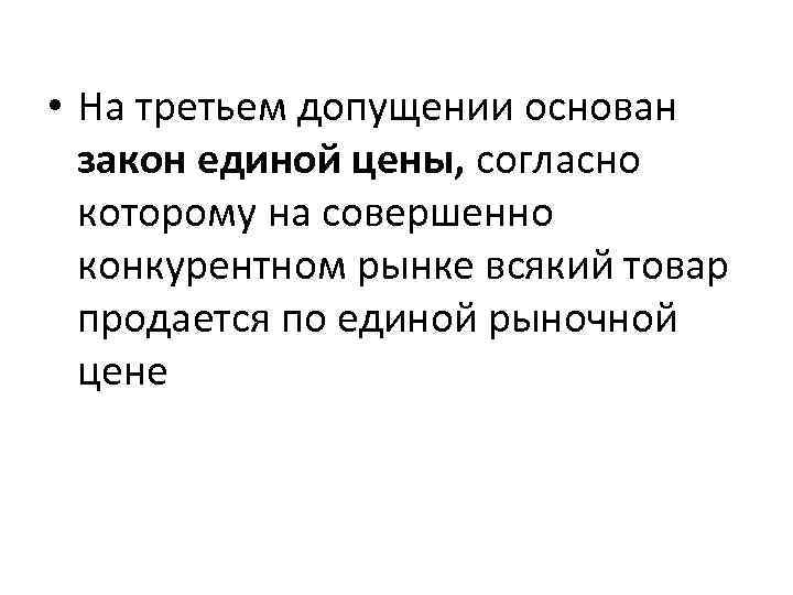  • На третьем допущении основан закон единой цены, согласно которому на совершенно конкурентном