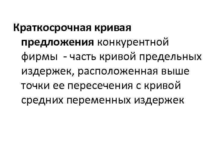 Краткосрочная кривая предложения конкурентной фирмы - часть кривой предельных издержек, расположенная выше точки ее