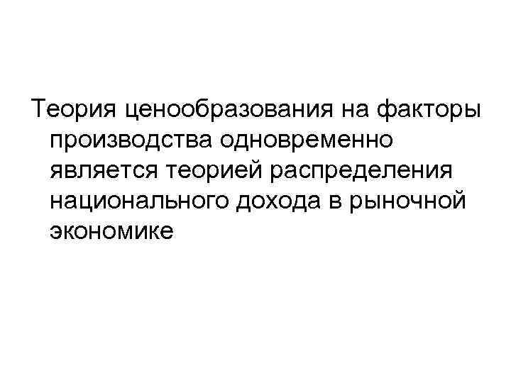 Теория ценообразования на факторы производства одновременно является теорией распределения национального дохода в рыночной экономике