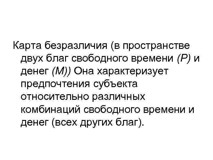 Карта безразличия (в пространстве двух благ свободного времени (Р) и денег (М)) Она характеризует