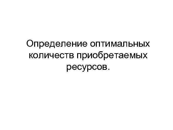 Определение оптимальных количеств приобретаемых ресурсов. 