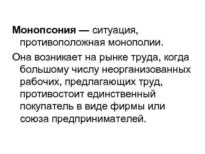 Монопсония — ситуация, противоположная монополии. Она возникает на рынке труда, когда большому числу неорганизованных