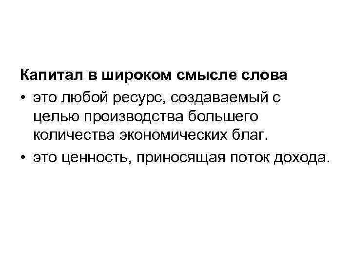 Капитал в широком смысле слова • это любой ресурс, создаваемый с целью производства большего