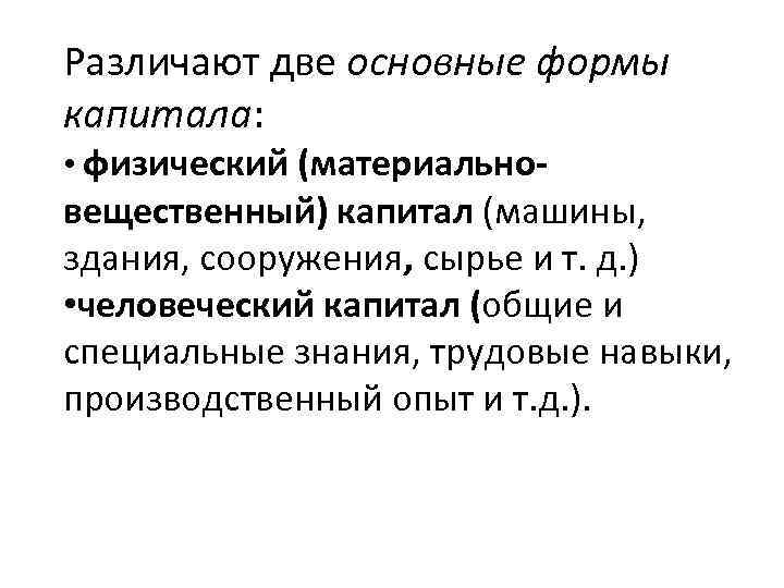 Различают две основные формы капитала: • физический (материально- вещественный) капитал (машины, здания, сооружения, сырье