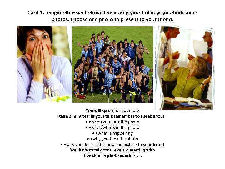 Card 1. Imagine that while travelling during your holidays you took some photos. Choose