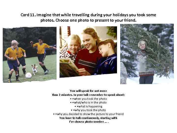 Card 11. Imagine that while travelling during your holidays you took some photos. Choose