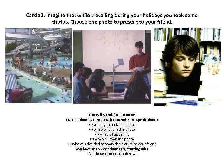 Card 12. Imagine that while travelling during your holidays you took some photos. Choose