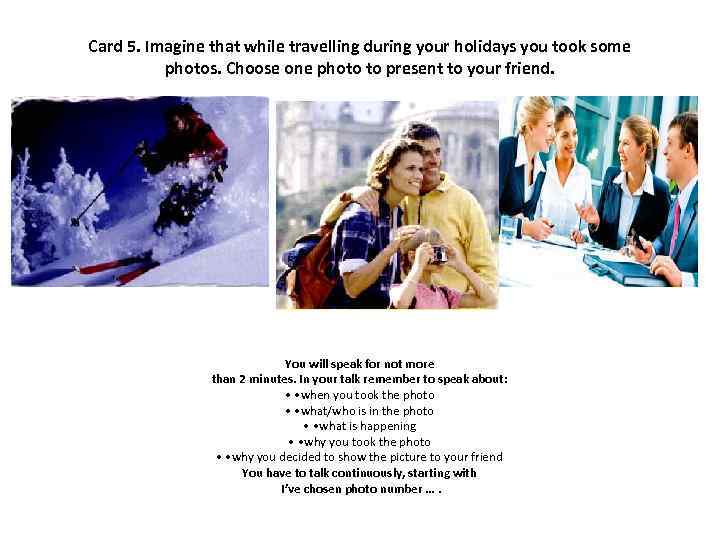 Card 5. Imagine that while travelling during your holidays you took some photos. Choose