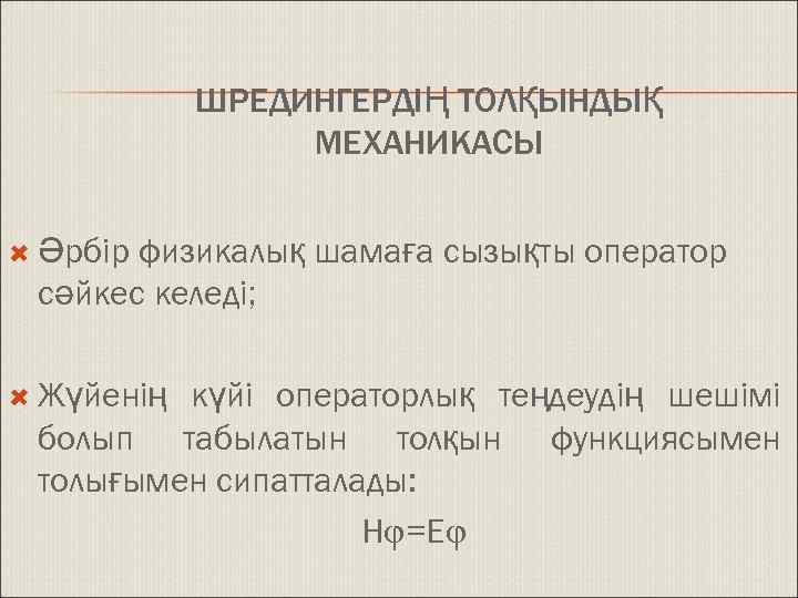 ШРЕДИНГЕРДІҢ ТОЛҚЫНДЫҚ МЕХАНИКАСЫ физикалық шамаға сызықты оператор сәйкес келеді; Әрбір Жүйенің күйі операторлық теңдеудің