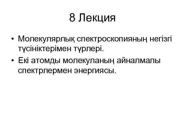 8 Лекция • Молекулярлық спектроскопияның негізгі түсініктерімен түрлері. • Екі атомды молекуланың айналмалы спектрлермен