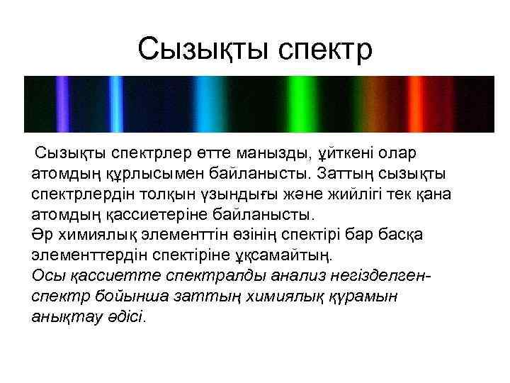 Сызықты спектрлер өтте манызды, ұйткені олар атомдың құрлысымен байланысты. Заттың сызықты спектрлердін толқын үзындығы