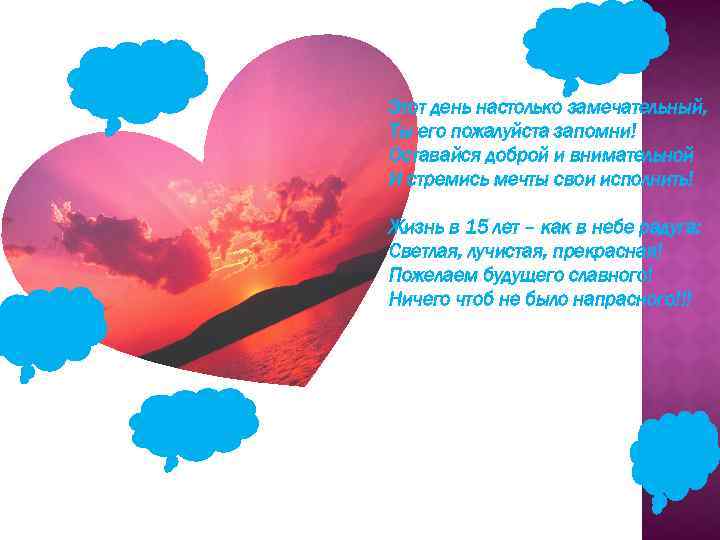 Этот день настолько замечательный, Ты его пожалуйста запомни! Оставайся доброй и внимательной И стремись