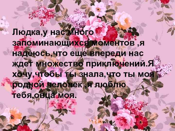 Людка, у нас много запоминающихся моментов , я надеюсь, что еще впереди нас ждет