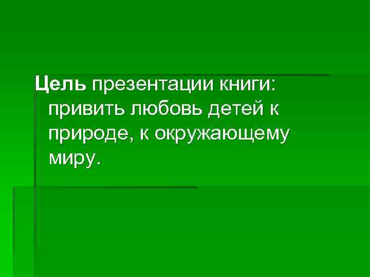 Цель презентации книги: привить любовь детей к природе, к окружающему миру. 