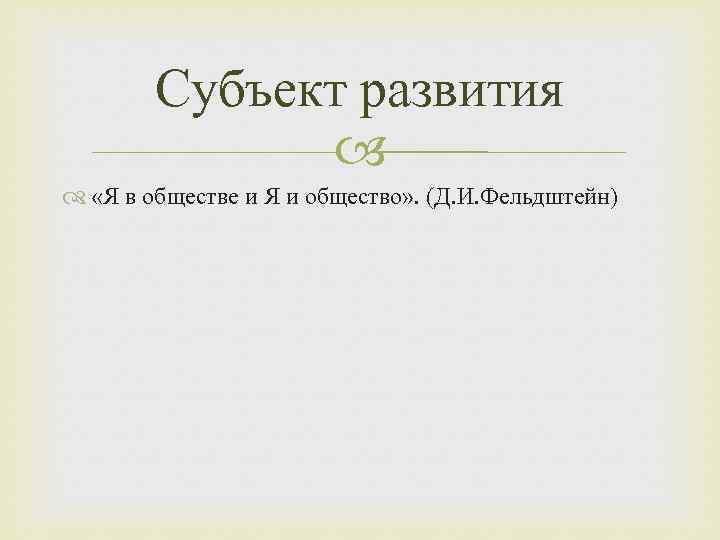 Субъект развития «Я в обществе и Я и общество» . (Д. И. Фельдштейн) 
