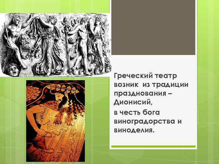 Греческий театр возник из традиции празднования – Дионисий, в честь бога виноградорства и виноделия.
