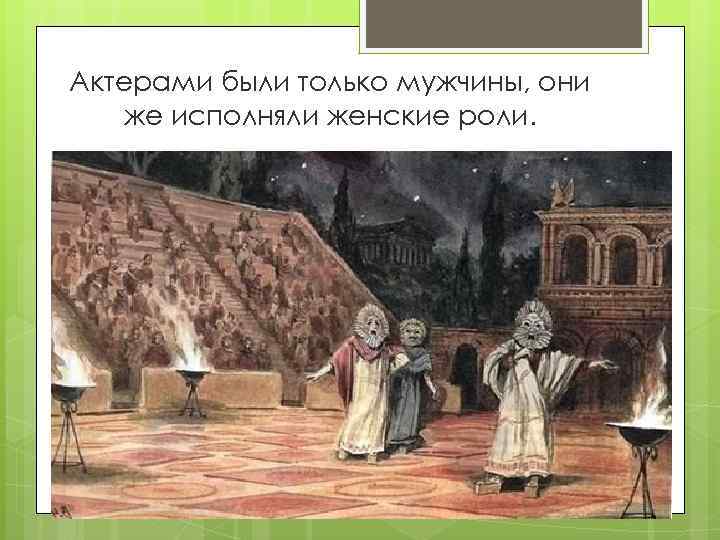 Актерами были только мужчины, они же исполняли женские роли. 