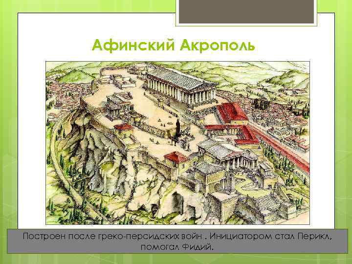 Афинский Акрополь Построен после греко-персидских войн. Инициатором стал Перикл, помогал Фидий. 