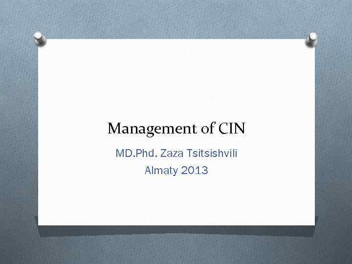 Management of CIN MD. Phd. Zaza Tsitsishvili Almaty 2013 