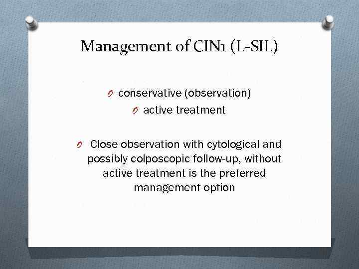 Management of CIN 1 (L-SIL) O conservative (observation) O active treatment O Close observation