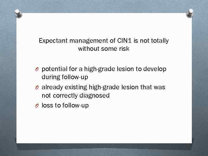 Expectant management of CIN 1 is not totally without some risk O potential for