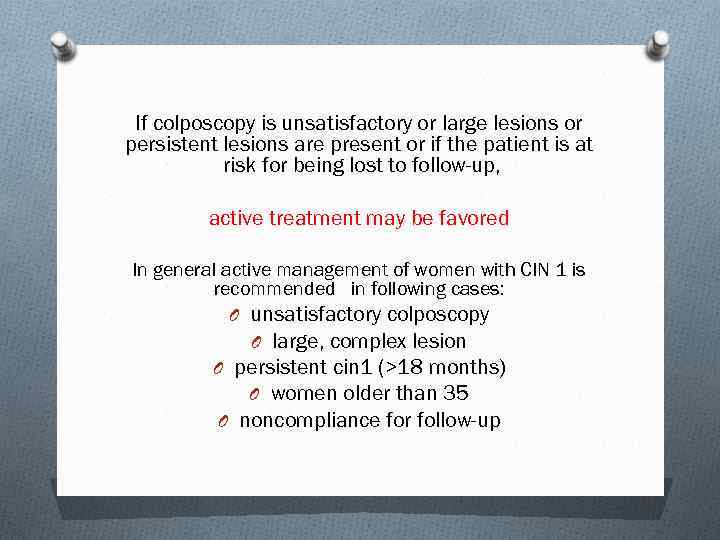 If colposcopy is unsatisfactory or large lesions or persistent lesions are present or if